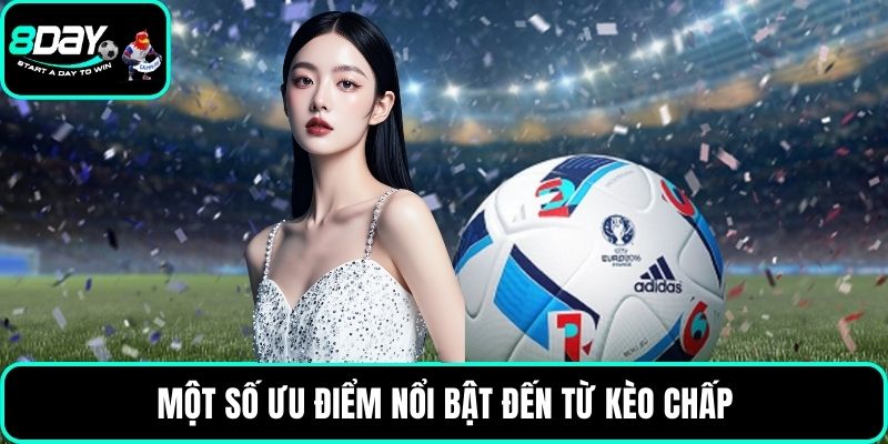 Một số ưu điểm nổi bật đến từ kèo chấp