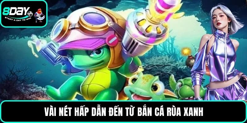 Vài nét hấp dẫn đến từ bắn cá Rùa xanh